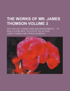 The Works of Mr. James Thomson: With His Last Corrections and Improvements ... to Which Is Prefixed, the Life of the Author, Volume 2
