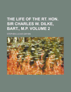 The Life of the Rt. Hon. Sir Charles W. Dilke, Bart., M.P. Volume 2