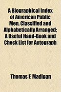 A Biographical Index of American Public Men, Classified and Alphabetically Arranged; A Useful Hand-Book and Check List for Autograph Collectors, Librarians, Etc.