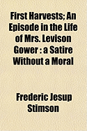 First Harvests: An Episode in the Life of Mrs. Levison Gower: A Satire Without a Moral