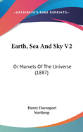 Earth, Sea and Sky V2: Or Marvels of the Universe (1887)