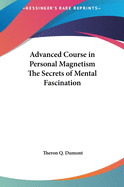Advanced Course in Personal Magnetism the Secrets of Mental Fascination
