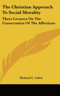 The Christian Approach to Social Morality: Three Lectures on the Consecration of the Affections