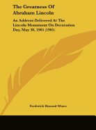 The Greatness of Abraham Lincoln: An Address Delivered at the Lincoln Monument on Decoration Day, May 30, 1905 (1905)