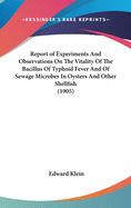 Report of Experiments and Observations on the Vitality of the Bacillus of Typhoid Fever and of Sewage Microbes in Oysters and Other Shellfish (1905)