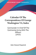 Calendar of the Correspondence of George Washington V4, Index: Commander in Chief of the Continental Army, with the Officers (1915)