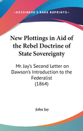 New Plottings in Aid of the Rebel Doctrine of State Sovereignty: Mr. Jay's Second Letter on Dawson's Introduction to the Federalist (1864)