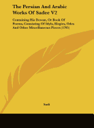The Persian and Arabic Works of Sadee V2: Containing His Dewan, or Book of Poems, Consisting of Idyls, Elegies, Odes and Other Miscellaneous Pieces (1795)