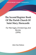 The Second Register Book of the Parish Church of Saint Mary, Horncastle: For Marriages, Christenings, and Burials (1896)