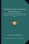 Three Plays by Luigi Pirandello: Six Characters in Search of an Author; Henry IV and Right You Are