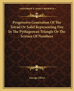 Progressive Generation of the Tetrad or Solid Representing Fire in the Pythagorean Triangle or the Science of Numbers