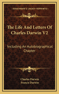 The Life and Letters of Charles Darwin V2: Including an Autobiographical Chapter