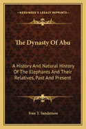 The Dynasty of Abu: a History and Natural History of the Elephants and Their Relatives, Past and Present