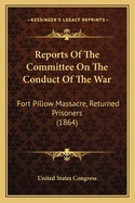 Reports of the Committee on the Conduct of the War: Fort Pillow Massacre, Returned Prisoners (1864)