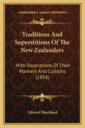 Traditions and Superstitions of the New Zealanders Traditions and Superstitions of the New Zealanders: With Illustrations of Their Manners and Customs (1854) with Illustrations of Their Manners and Customs (1854)
