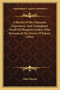A Sketch of the Character, Experience, and Triumphant Death a Sketch of the Character, Experience, and Triumphant Death of Margaret Leaden, Who Renounced the Errors of Popery (1816of Margaret Leaden, Who Renounced the Errors of Popery (1816)