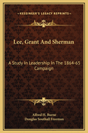 Lee, Grant and Sherman: A Study in Leadership in the 1864-65 Campaign