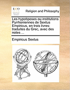 Les Hypotiposes Ou Institutions Pyrrhoniennes de Sextus Empiricus, En Trois Livres: Traduites Du Grec, Avec Des Notes ...