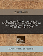 Reliquiae Raleighanae Being Discourses and Sermons on Several Subjects / By the Reverend Dr. Walter Raleigh. (1679)