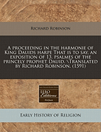 A Proceeding in the Harmonie of King Dauids Harpe That Is to Say, an Exposition of 13. Psalmes of the Princely Prophet Dauid. \Translated by Richard Robinson. (1591)