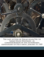 The Last Letters of Edgar Allan Poe to Sarah Helen Whitman: In Commemoration of the Hundredth Anniversary of Poe's Birth, January 19, 1909