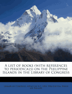 A List of Books (with References to Periodicals) on the Philippine Islands in the Library of Congress