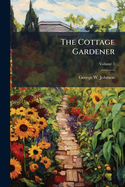 The Cottage Gardener: Or Amateur and Cottager's Guide to Out-Door Gardening and Spade Cultivation, Volume 3