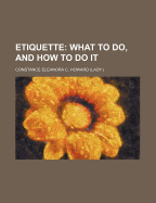 Etiquette; What to Do, and How to Do It