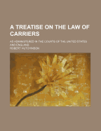 A Treatise on the Law of Carriers: As Administered in the Courts of the United States and England.