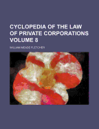 Cyclopedia of the Law of Private Corporations Volume 8