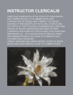 Instructor Clericalis; Directing Clerks Both in the Court of King's Bench and Common Pleas, in the Abbreviation and Contraction of Words (and Thereby the Speedy Reading of Precedents) in the Filling Up and Suing Out Writs of First Process, in Drawing Decl