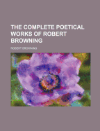 The complete poetical works of Robert Browning.