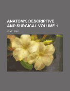 Anatomy, Descriptive and Surgical Volume 1