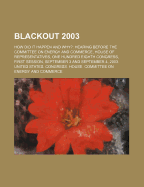 Blackout 2003: How Did It Happen and Why?: Hearing Before the Committee on Energy and Commerce, House of Representatives, One Hundred Eighth Congress, First Session, September 3 and September 4, 2003.
