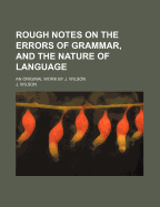 Rough Notes on the Errors of Grammar, and the Nature of Language; An Original Work by J. Wilson