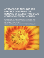 A Treatise on the Laws and Practice Governing the Removal of Causes from State Courts to Federal Courts; Founded on 
