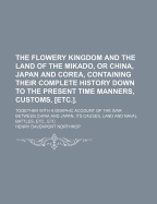 The Flowery Kingdom and the Land of the Mikado; Or, China, Japan and Corea, Containing Their Complete History Down to the Present Time ... Together with a Graphic Account of the War Between China and Japan ..
