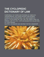 The Cyclopedic Dictionary of Law; Comprising the Terms and Phrases of American Jurisprudence, Including Ancient and Modern Common Law, International Law, and Numerous Select Titles from the Civil Law, the French and the Spanish Law, Etc, Etc. with an Exh