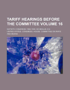 Tariff Hearings Before the Committee Volume 16; Sixtieth Congress 1908-1909. Schedule A-N.