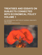 Treatises and Essays on Subjects Connected with Economical Policy Volume 1; With Biographical Sketches of Quesnay, Adam Smith, and Ricardo