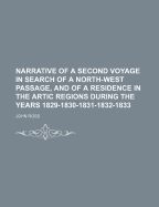 Narrative of a Second Voyage in Search of a North-West Passage, and of a Residence in the Artic Regions During the Years 1829-1830-1831-1832-1833