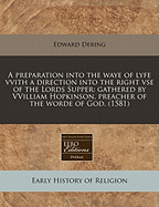 A Preparation Into the Waye of Lyfe Vvith a Direction Into the Right VSE of the Lords Supper: Gathered by Vvilliam Hopkinson, Preacher of the Worde of God. (1581)