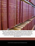 An ACT to Amend the Congressional Budget and Impoundment Control Act of 1974 to Provide for the Expedited Consideration of Certain Proposed Rescissions of Budget Authority.