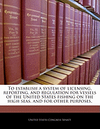 To Establish a System of Licensing, Reporting, and Regulation for Vessels of the United States Fishing on the High Seas.