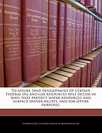 To Assure That Development of Certain Federal Oil and Gas Resources Will Occur in Ways That Protect Water Resources and Respect the Rights of the Surface Owners, and for Other Purposes.