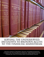 Serving the Underserved: Initiatives to Broaden Access to the Financial Mainstream: Hearing Before the Subcommittee on Financial Institutions and Consumer Credit of the Committee on Financial Services, U.S. House of Representatives, One Hundred Eighth Con