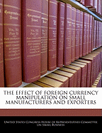 The Effect of Foreign Currency Manipulation on Small Manufacturers and Exporters: Hearing Before the Committee on Small Business, House of Representatives, One Hundred Eighth Congress, First Session, Washington, DC, June 25, 2003.