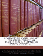 Reviewing U.S. Capital Market Structure: Promoting Competition in a Changing Trading Environment: Hearing Before the Subcommittee on Capital Markets, Insurance and Government Sponsored Enterprises of the Committee on Financial Services, U.S. House of Repr