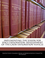 Implementing the Vision for Space Exploration: Development of the Crew Exploration Vehicle: Hearing Before the Committee on Science, House of Representatives, One Hundred Ninth Congress, Second Session, September 28, 2006