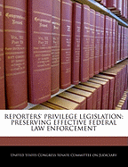 Reporters' Privilege Legislation: Preserving Effective Federal Law Enforcement: Hearing Before the Committee on the Judiciary